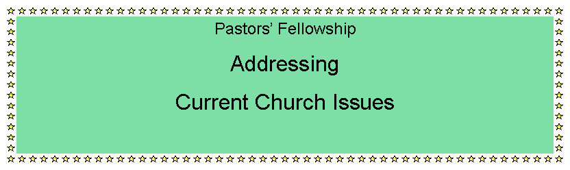 Text Box: Pastors FellowshipAddressingCurrent Church Issues