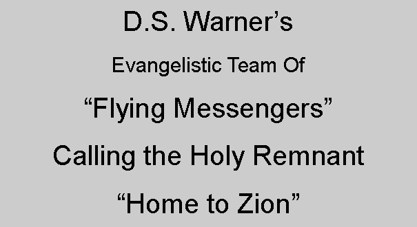 Text Box: D.S. WarnersEvangelistic Team OfFlying MessengersCalling the Holy Remnant Home to Zion