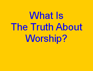 Text Box: What Is The Truth About Worship?