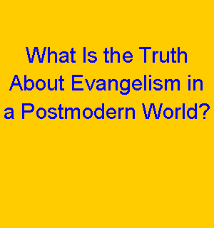 Text Box: What Is the Truth About Evangelism in a Postmodern World?