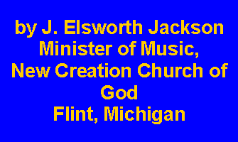 Text Box: by J. Elsworth JacksonMinister of Music,New Creation Church of GodFlint, Michigan