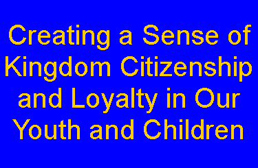 Text Box: Creating a Sense of Kingdom Citizenship and Loyalty in Our Youth and Children