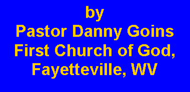 Text Box: by Pastor Danny GoinsFirst Church of God, Fayetteville, WV