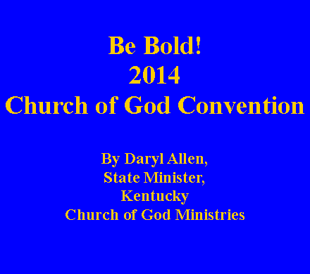 Text Box: Be Bold!2014 Church of God Convention By Daryl Allen, State Minister, Kentucky Church of God Ministries   
