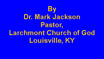 Text Box: By Dr. Mark JacksonPastor, Larchmont Church of GodLouisville, KY