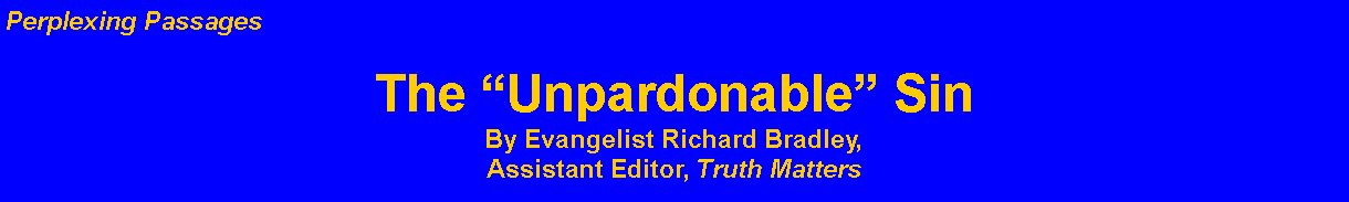 Text Box: Perplexing PassagesThe Unpardonable Sin   By Evangelist Richard Bradley,Assistant Editor, Truth Matters