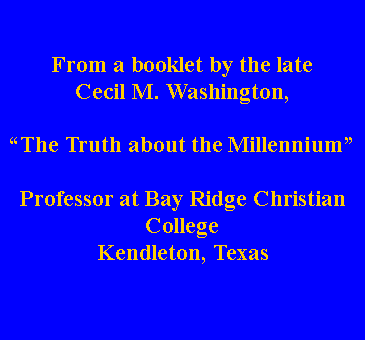 Text Box: From a booklet by the late Cecil M. Washington, The Truth about the MillenniumProfessor at Bay Ridge Christian CollegeKendleton, Texas
