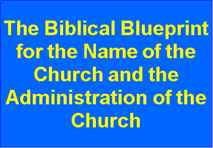 Text Box: The Biblical Blueprint for the Name of the Church and the Administration of the Church